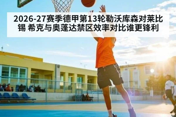 2026-27赛季德甲第13轮勒沃库森对莱比锡 希克与奥蓬达禁区效率对比谁更锋利